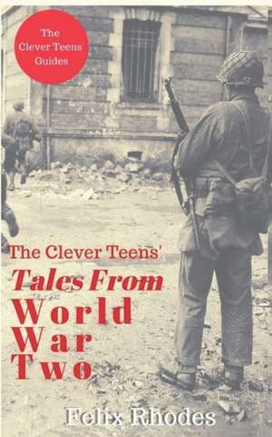 The Clever Teens' Tales From World War Two de Felix Rhodes