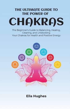 The Ultimate Guide to the Power of Chakras de Ella Hughes