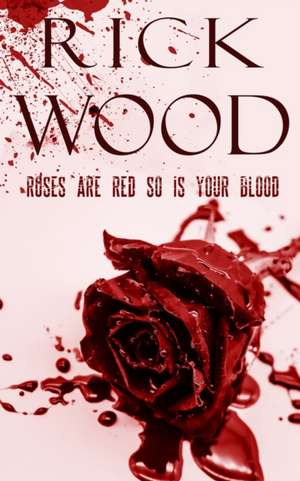 Roses Are Red So Is Your Blood de Rick Wood