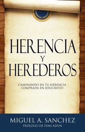 Herencia Y Herederos: Caminando En Tu Herencia Comprada En Jesucristo de Miguel A. Sanchez