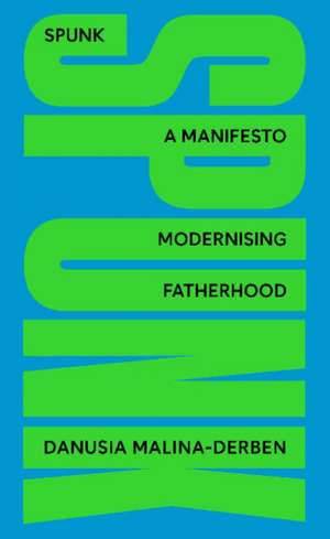 SPUNK: A Manifesto Modernising Fatherhood de Danusia Malina-Derben