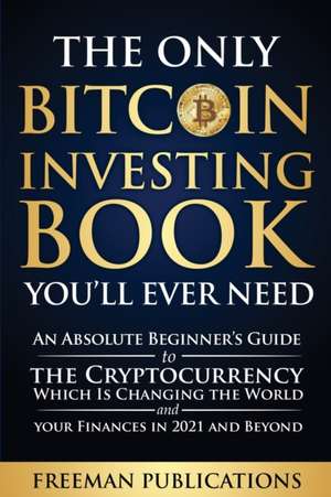 The Only Bitcoin Investing Book You'll Ever Need de Freeman Publications