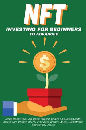 NFT Investing for Beginners to Advanced, Make Money; Buy, Sell, Trade, Invest in Crypto Art, Create Digital Assets, Earn Passive income in Cryptocurrency, Stocks, Collectables and Royalty Shares de Nft Trending Crypto Art