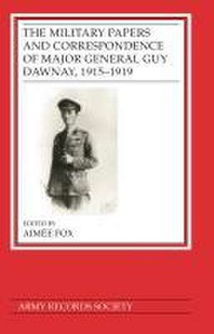 The Military Papers and Correspondence of Major General Guy Dawnay, 1915–1919 de Aimée Fox