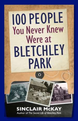 100 People You Never Knew Were at Bletchley Park de Sinclair McKay