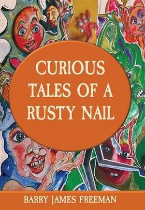 CURIOUS TALES OF A RUSTY NAIL de Barry James Freeman