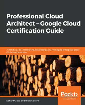 Professional Cloud Architect - Google Cloud Certification Guide de Konrad C¿apa