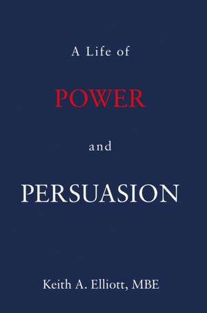 Elliott, K: A Life of Power and Persuasion de Keith A.MBE Elliott