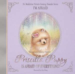 PRISCILLA PUPPY IS AFRAID OF EVERYTHING! (Generalized Anxiety Disorder) de Madeleine Vieira