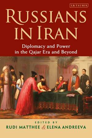 Russians in Iran: Diplomacy and Power in the Qajar Era and Beyond de Rudi Matthee