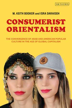 Consumerist Orientalism: The Convergence of Arab and American Popular Culture in the Age of Global Capitalism de Prof. M. Keith Booker