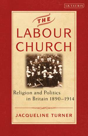 The Labour Church: Religion and Politics in Britain 1890-1914 de Jacqueline Turner