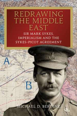 Redrawing the Middle East: Sir Mark Sykes, Imperialism and the Sykes-Picot Agreement de Michael D. Berdine