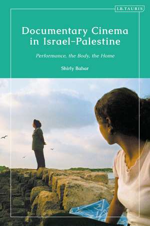 Documentary Cinema in Israel-Palestine: Performance, the Body, the Home de Dr Shirly Bahar