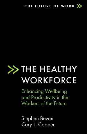 The Healthy Workforce – Enhancing Wellbeing and Productivity in the Workers of the Future de Stephen Bevan