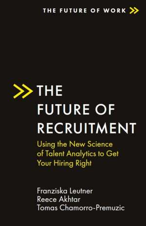 The Future of Recruitment – Using the New Science of Talent Analytics to Get Your Hiring Right de Franziska Leutner