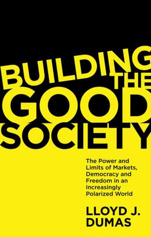 Building the Good Society – The Power and Limits of Markets, Democracy and Freedom in an Increasingly Polarized World de Lloyd J. Dumas