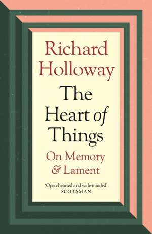 The Heart of Things: On Memory and Lament de Richard Holloway