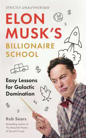 Elon Musk's Billionaire School: Easy Lessons for Galactic Domination: 74 Simple and Effective Lessons for Global Domination de Rob Sears