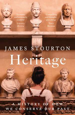 Heritage: A History of How We Conserve Our Past de James Stourton