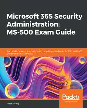 Microsoft 365 Security Administration MS-500 Exam Guide de Peter Rising