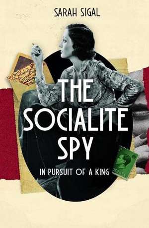 The Socialite Spy: In Pursuit of a King de Sarah Sigal