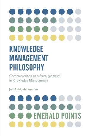 Knowledge Management Philosophy – Communication as a Strategic Asset in Knowledge Management de Jon–arild Johannessen