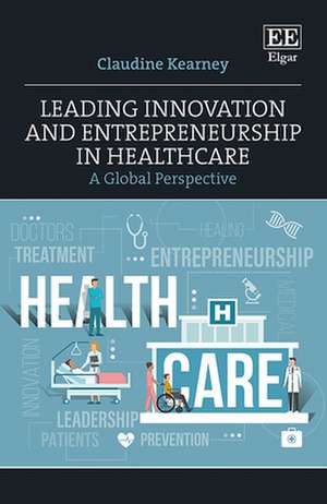 Leading Innovation and Entrepreneurship in Healthcare – A Global Perspective de Claudine Kearney