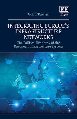 Integrating Europe′s Infrastructure Networks – The Political Economy of the European Infrastructure System de Colin Turner