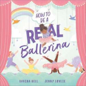 How to be a Real Ballerina de Davina Bell