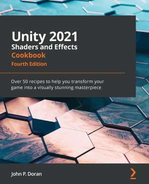 Unity 2021 Shaders and Effects Cookbook - Fourth Edition de John P. Doran