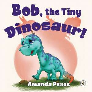 Bob, the Tiny Dinosaur! de Amanda Peace
