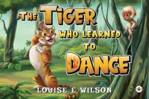 The Tiger Who Learned To Dance de Louise E Wilson