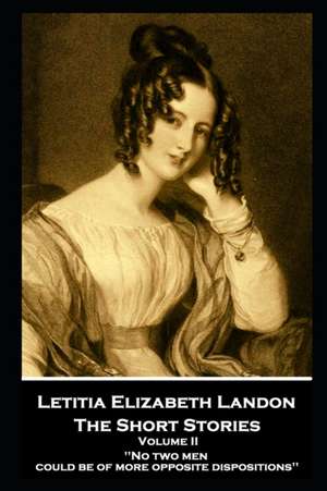 Letitia Elizabeth Landon - The Short Stories Volume II: "No two men could be of more opposite dispositions'' de Letitia Elizabeth Landon