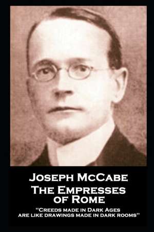 Joseph McCabe - The Empresses of Rome: "Creeds made in Dark Ages are like drawings made in dark rooms'' de Joseph Mccabe