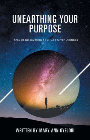 Unearthing Your Purpose: Through discovering your God-given abilities de Mary-Ann Oyejobi