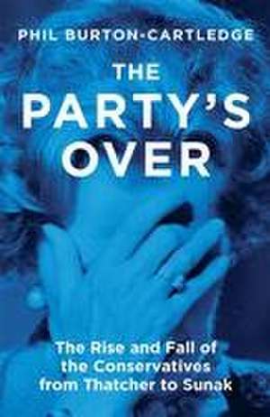 The Party's Over: The Rise and Fall of the Conservatives from Thatcher to Sunak de Phil Burton-Cartledge