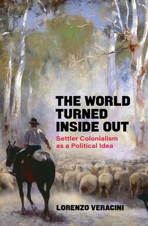 The World Turned Inside Out: Settler Colonialism as a Political Idea de Lorenzo Veracini