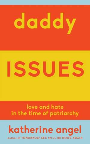 Daddy Issues: Love and Hate in the Time of Patriarchy de Katherine Angel