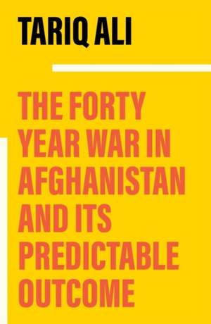 The Forty-Year War in Afghanistan: A Chronicle Foretold de Tariq Ali