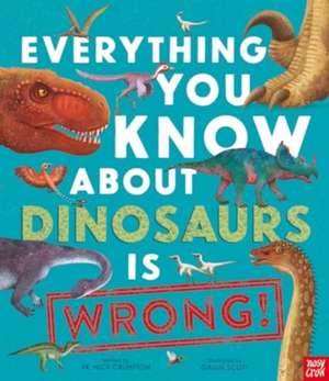 Everything You Know About Dinosaurs is Wrong! de Nick Crumpton