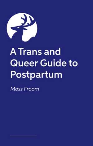 A Trans and Queer Guide to Postpartum de Moss Froom