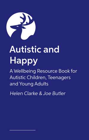 Autistic and Happy: A Wellbeing Resource Book for Autistic Children, Teenagers and Young Adults de Helen Clarke