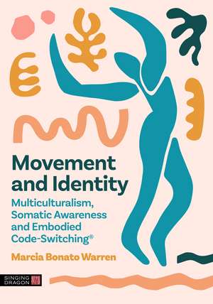 Movement and Identity: Multiculturalism, Somatic Awareness and Embodied Code-Switching® de Marcia Bonato Warren