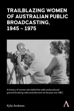 Trailblazing Women of Australian Public Broadcasting, 1945-1975 de Kylie Andrews