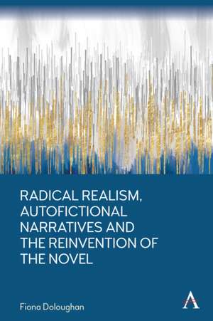 Radical Realism, Autofictional Narratives and the Reinvention of the Novel de Fiona Doloughan