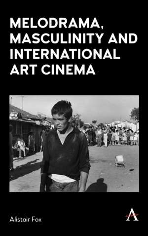 Melodrama, Masculinity and International Art Cinema de Alistair Fox