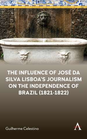 The Influence of José da Silva Lisboa's Journalism on the Independence of Brazil (1821-1822) de Guilherme Celestino