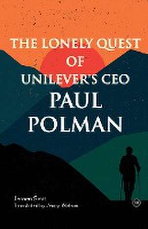 The Lonely Quest of Unilever's CEO Paul Polman de Jeroen Smit