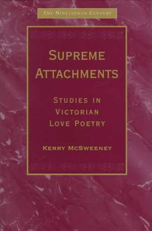 Supreme Attachments: Studies in Victorian Love Poetry de Kerry McSweeney